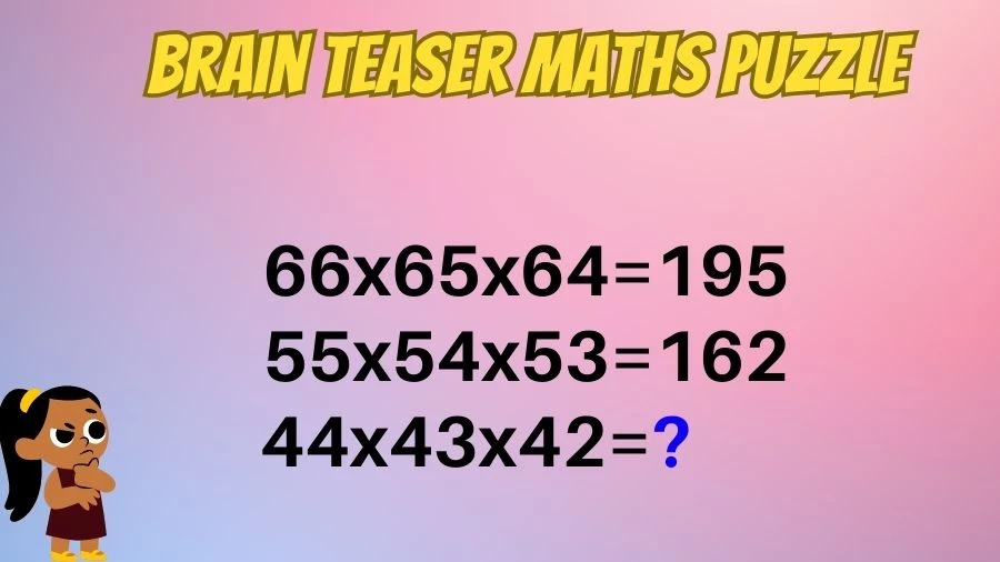 Brain Teaser Maths Puzzle: 66x65x64=195, 55x54x53=162, 44x43x42=?