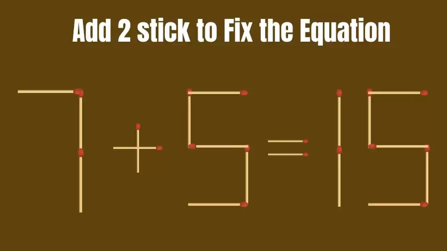 Brain Teaser: 7+5=15 Add 2 Matchsticks to Fix the Equation