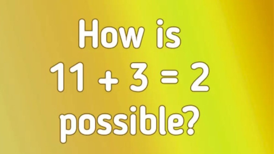 Brain Teaser IQ Test: Find out How 11+3=2 is Possible?